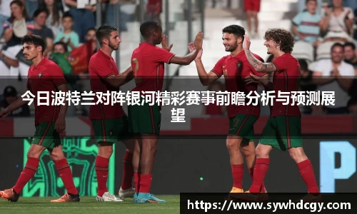 今日波特兰对阵银河精彩赛事前瞻分析与预测展望
