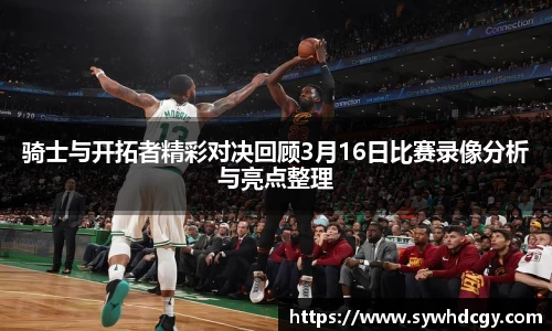 骑士与开拓者精彩对决回顾3月16日比赛录像分析与亮点整理