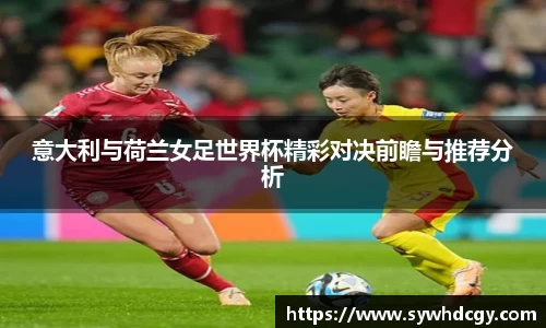 意大利与荷兰女足世界杯精彩对决前瞻与推荐分析