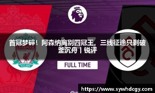 首冠梦碎！阿森纳离别四冠王，三线征途只剩破釜沉舟丨锐评